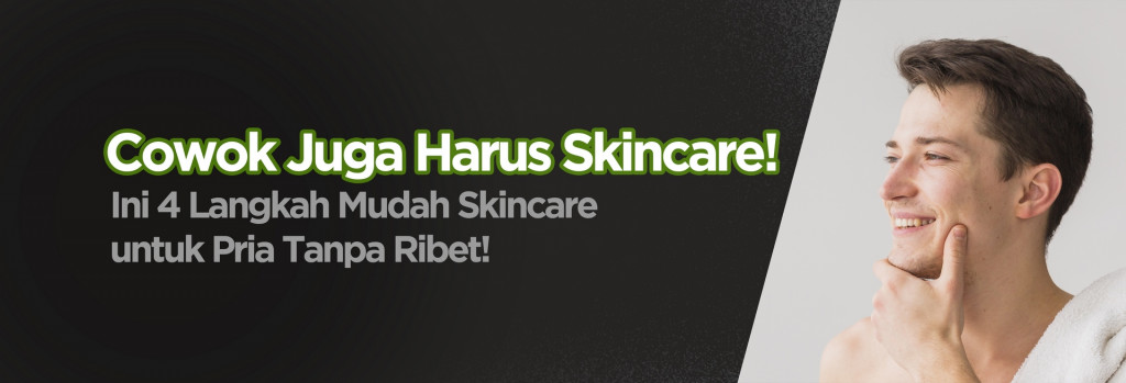 Cowok Juga Harus Skincare! Ini 4 Langkah Mudah Skincare untuk Pria Tanpa Ribet!